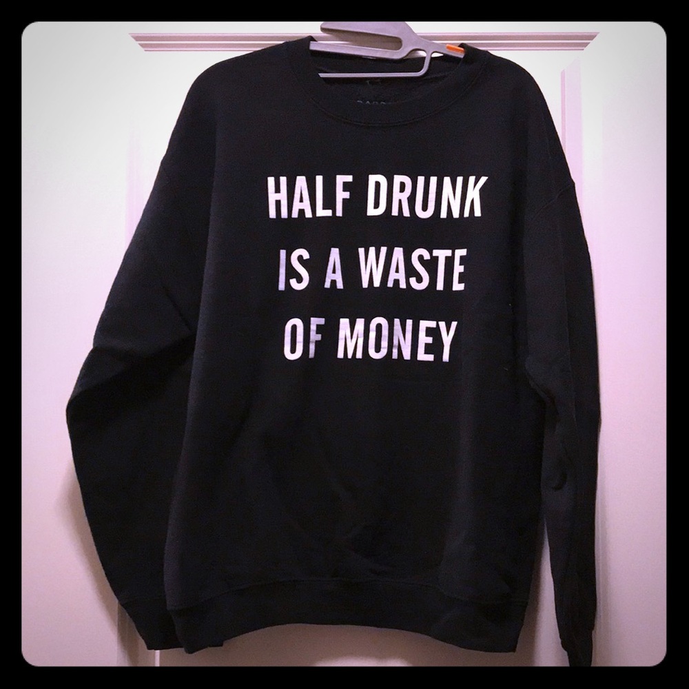 Half Drunk is a Waste of Money sweatshirt